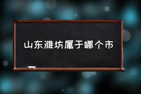 山東濰坊屬于哪個(gè)市 濰坊這個(gè)城市如何？