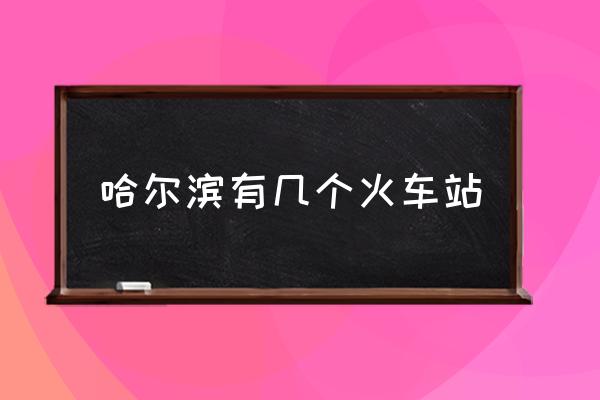 哈爾濱有幾個(gè)火車(chē)站 哈爾濱西站屬于哪個(gè)區(qū)？