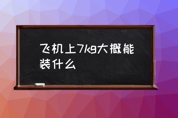 飛機(jī)上7kg大概能裝什么 7kg是多少斤？