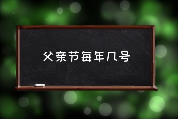 父親節(jié)每年幾號(hào) 2021年父親節(jié)是幾月幾日？