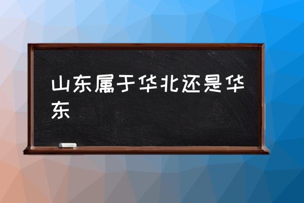 山東屬于華北還是華東 山東屬于什么地區(qū)？
