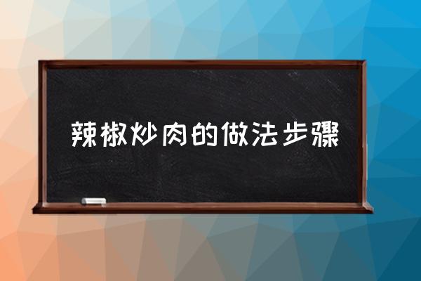 辣椒炒肉的做法步驟 怎么做辣椒炒肉？