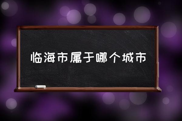 臨海市屬于哪個(gè)城市 臨海是哪里？