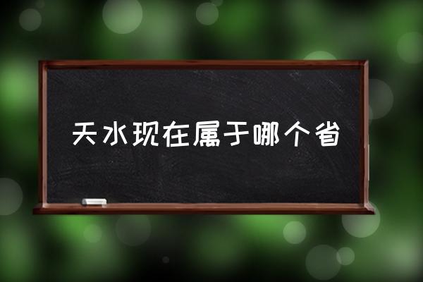 天水現(xiàn)在屬于哪個省 甘肅天水怎么樣？