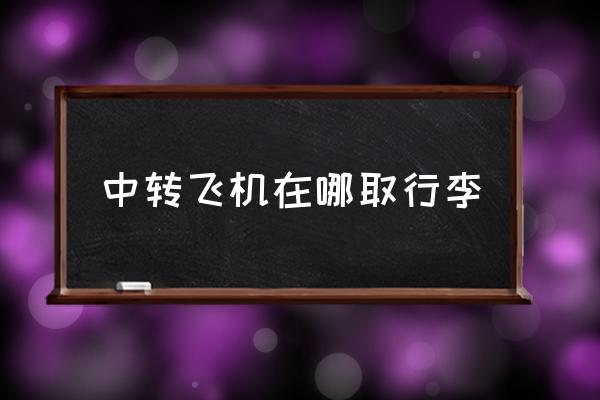 中轉(zhuǎn)飛機在哪取行李 中轉(zhuǎn)飛機要取行李嗎？