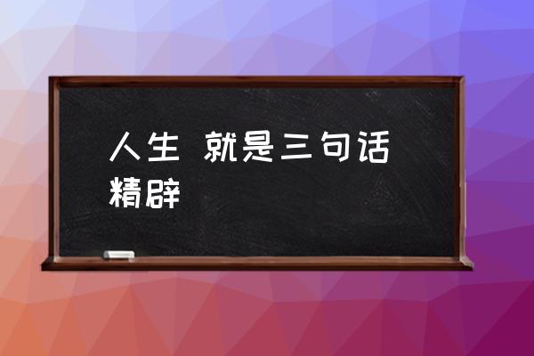 人生 就是三句話 精辟 人生的意義是什么呢？