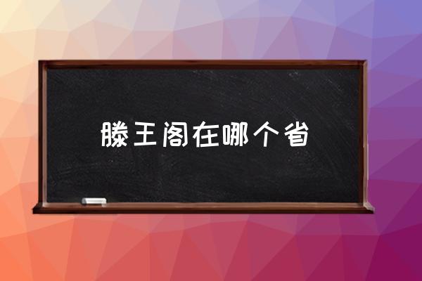 滕王閣在哪個(gè)省 滕王閣在我國哪里？
