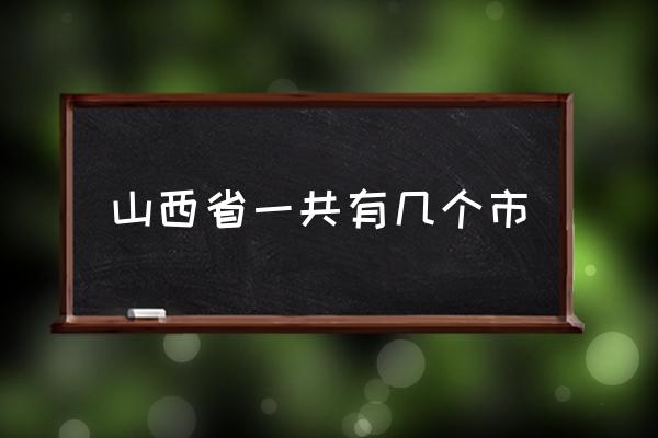 山西省一共有幾個市 山西省有哪幾個市？