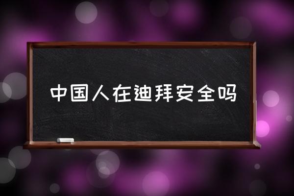 中國(guó)人在迪拜安全嗎 去迪拜打工月薪多少？
