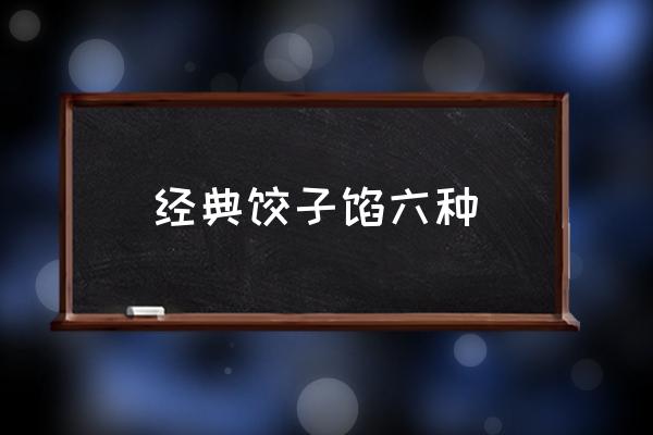 經(jīng)典餃子餡六種 包餃子，什么餡好吃？
