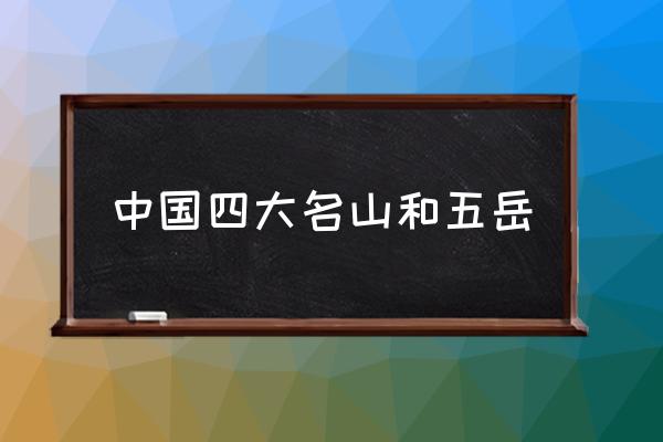 中國四大名山和五岳 中國四大名山是哪四山？