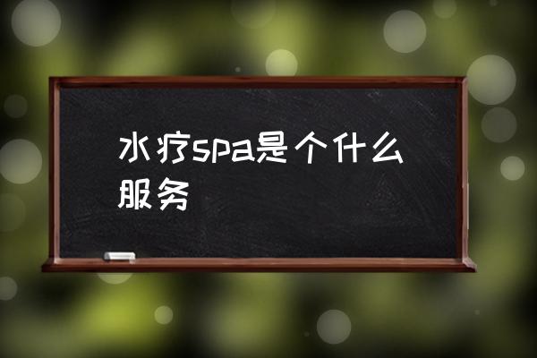 水療spa是個(gè)什么服務(wù) 水療是什么怎么做的？