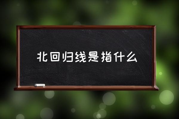 北回歸線是指什么 北回歸線是什么意思？