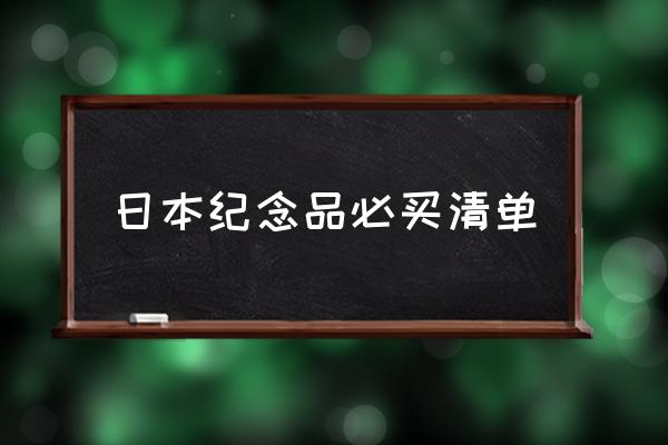 日本紀(jì)念品必買清單 去日本要準(zhǔn)備些什么？