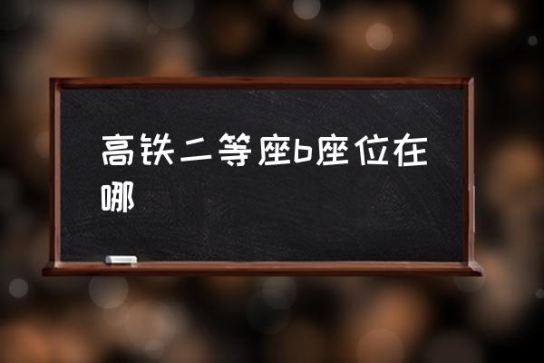 高鐵二等座b座位在哪 高鐵b是什么座位？
