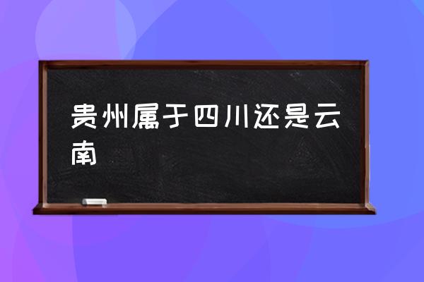 貴州屬于四川還是云南 貴州有9個(gè)地州市，分別是哪幾個(gè)？