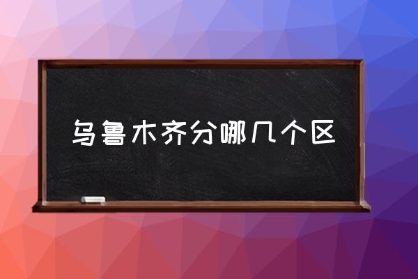 烏魯木齊分哪幾個區(qū) 烏魯木齊市有幾個區(qū)？