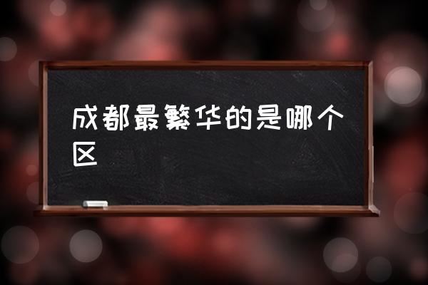 成都最繁華的是哪個(gè)區(qū) 春熙路屬于成都哪個(gè)區(qū)呢？