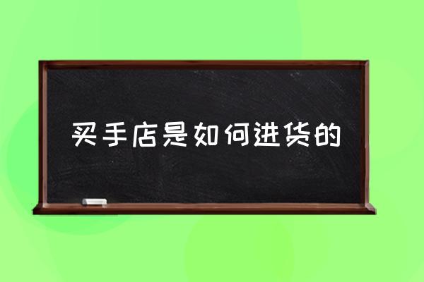 買(mǎi)手店是如何進(jìn)貨的 什么是買(mǎi)手店？