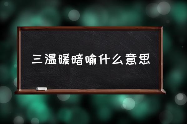 三溫暖暗喻什么意思 什么是三溫暖？