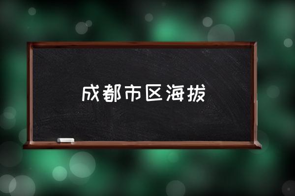 成都市區(qū)海拔 成都市各區(qū)海拔高度？