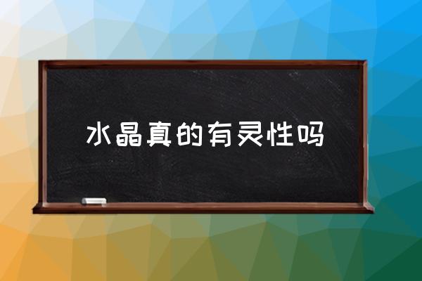 水晶真的有靈性嗎 市場上的水晶是真的么？