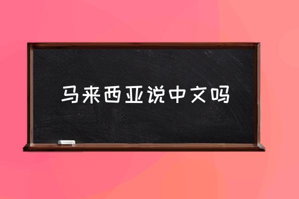 馬來(lái)西亞說(shuō)中文嗎 馬來(lái)西亞用什么語(yǔ)言？