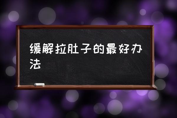 緩解拉肚子的最好辦法 拉肚子什么原因造成？