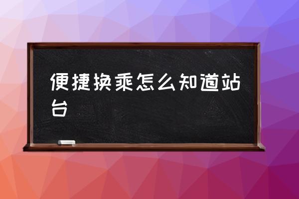 便捷換乘怎么知道站臺(tái) 火車站不出站能換乘嗎？
