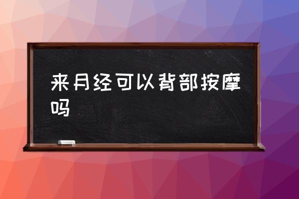 來月經(jīng)可以背部按摩嗎 月經(jīng)能按摩嗎？