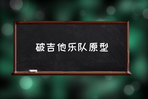 破吉他樂隊原型 集安大吉他現(xiàn)在還在嗎？