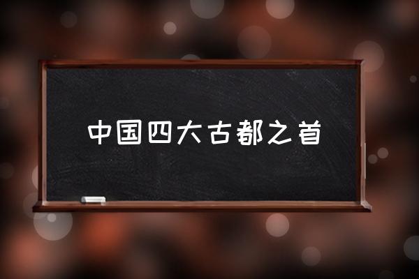 中國四大古都之首 世界四大古都出處？