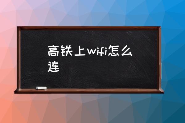 高鐵上wifi怎么連 高鐵上搜不到wifi？