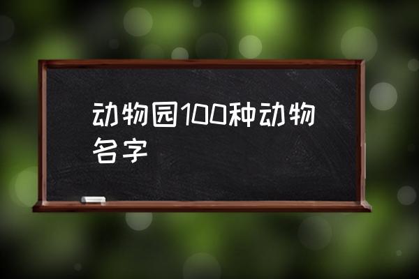 動(dòng)物園100種動(dòng)物名字 動(dòng)物園里有什么動(dòng)物及特征？