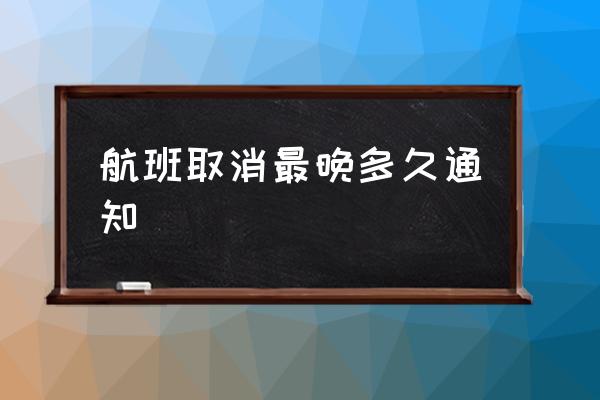 航班取消最晚多久通知 航班取消需提前多久告知旅客？