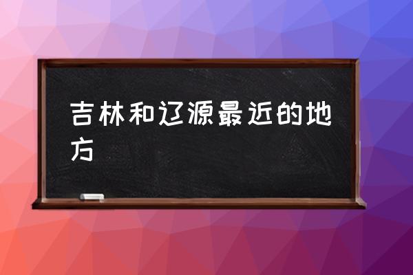吉林和遼源最近的地方 遼源市好嗎？