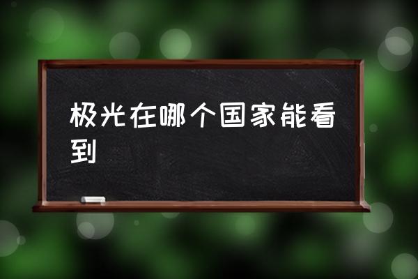 極光在哪個國家能看到 哪些國家能看到極光？