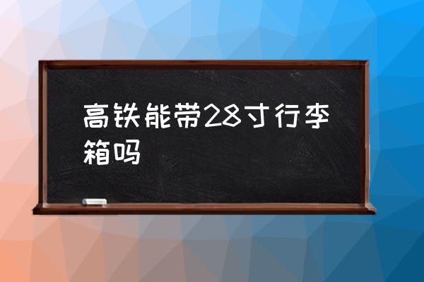高鐵能帶28寸行李箱嗎 高鐵怎么放行李？