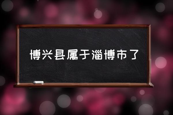 博興縣屬于淄博市了 博興縣屬于什么市？
