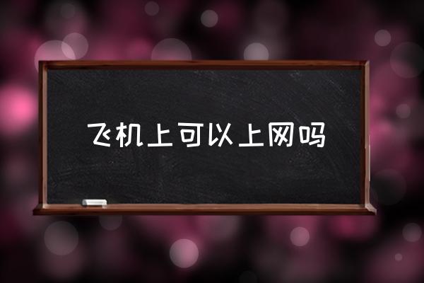 飛機(jī)上可以上網(wǎng)嗎 坐飛機(jī)可以玩手機(jī)嗎？
