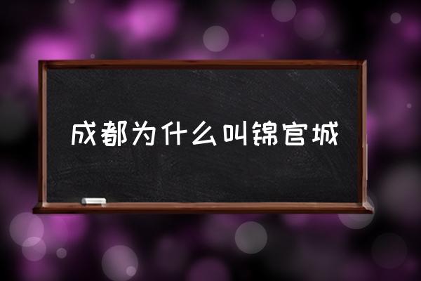 成都為什么叫錦官城 錦官城是哪座城市的別稱？