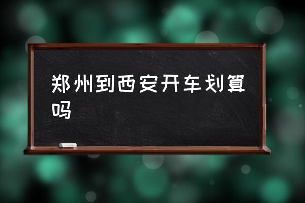 鄭州到西安開車劃算嗎 鄭州自駕到西安怎么玩？