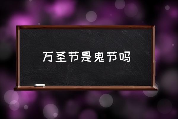 萬圣節(jié)是鬼節(jié)嗎 萬圣節(jié)幾月幾日呀？