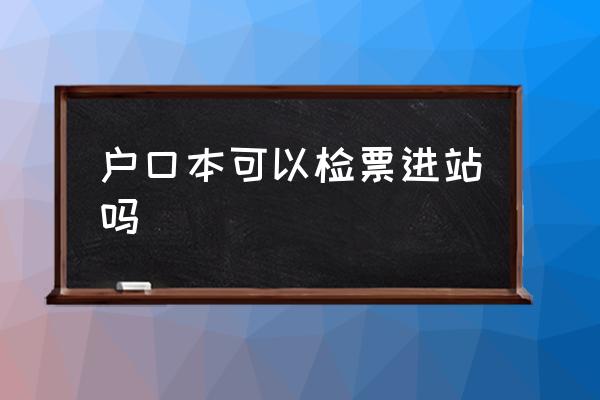 戶口本可以檢票進站嗎 戶口本可以坐高鐵嗎？