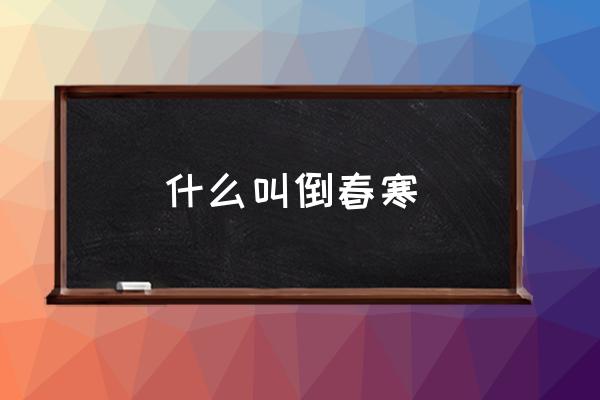 什么叫倒春寒 東北倒春寒什么意思？