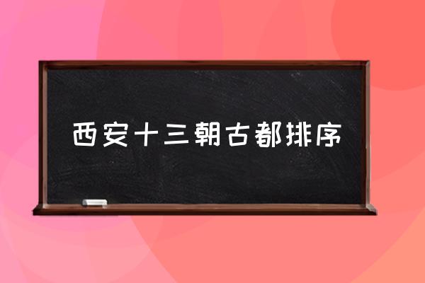 西安十三朝古都排序 十三朝古都的順口溜？