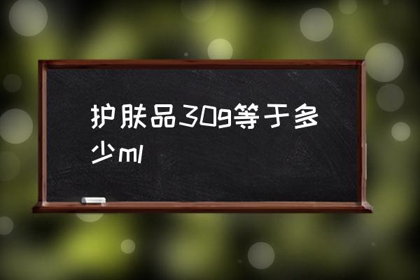 護(hù)膚品30g等于多少ml 30g等于多少ml？