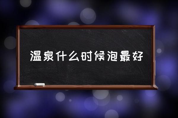 溫泉什么時候泡最好 中國溫泉之都排名？