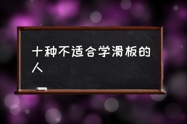 十種不適合學(xué)滑板的人 滑雪單板好滑還是雙板好滑？