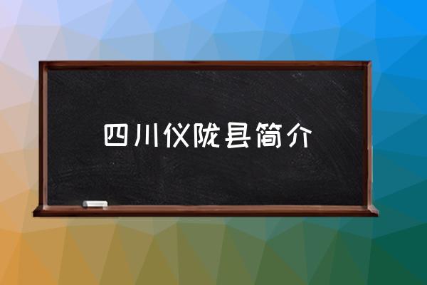 四川儀隴縣簡介 儀隴縣屬于哪個省哪個市？